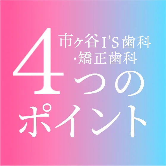 市ヶ谷I'S歯科・矯正歯科の4つのポイント